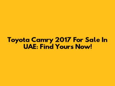Toyota Camry 2017 For Sale In UAE: Find Yours Now!