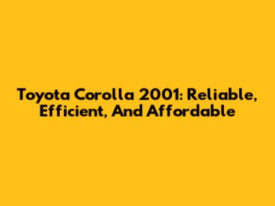 Toyota Corolla 2001: Reliable, Efficient, And Affordable