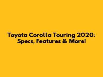 Toyota Corolla Touring 2020: Specs, Features & More!