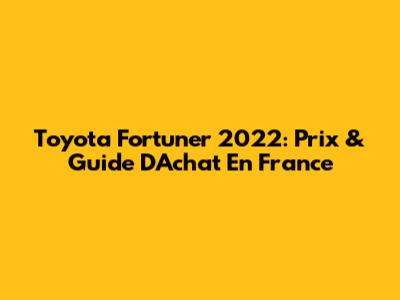 Toyota Fortuner 2022: Prix & Guide D'Achat En France