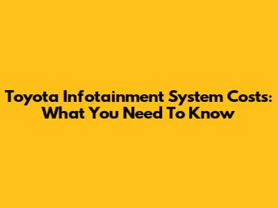 Toyota Infotainment System Costs: What You Need To Know