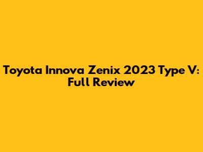 Toyota Innova Zenix 2023 Type V: Full Review