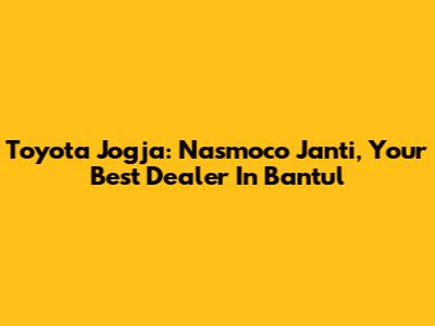 Toyota Jogja: Nasmoco Janti, Your Best Dealer In Bantul