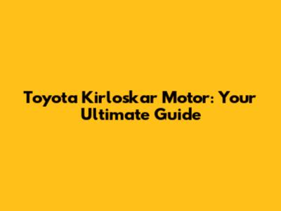 Toyota Kirloskar Motor: Your Ultimate Guide
