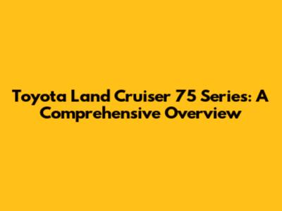 Toyota Land Cruiser 75 Series: A Comprehensive Overview