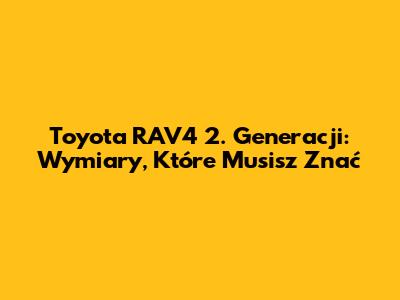 Toyota RAV4 2. Generacji: Wymiary, Które Musisz Znać