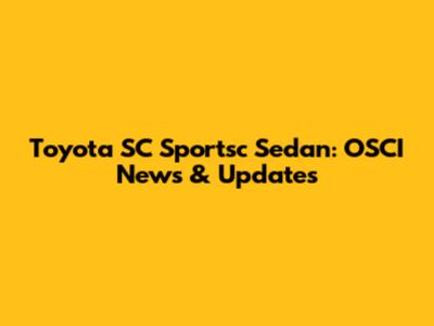 Toyota SC Sportsc Sedan: OSCI News & Updates