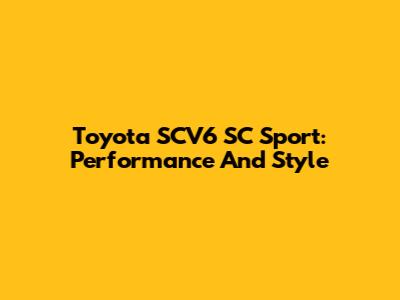 Toyota SCV6 SC Sport: Performance And Style