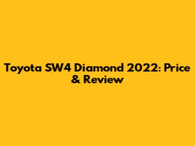 Toyota SW4 Diamond 2022: Price & Review