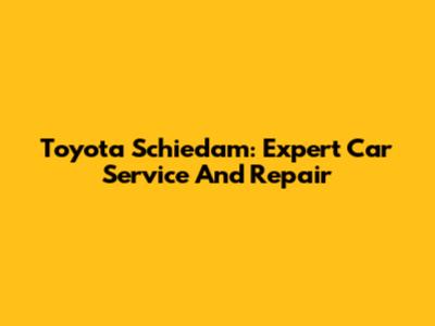 Toyota Schiedam: Expert Car Service And Repair