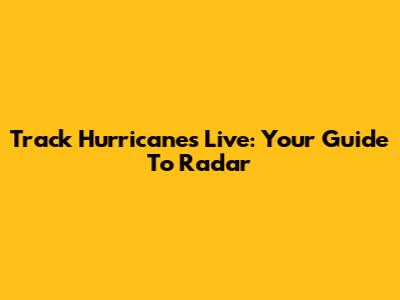 Track Hurricanes Live: Your Guide To Radar