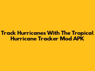 Track Hurricanes With The Tropical Hurricane Tracker Mod APK
