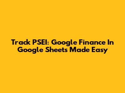 Track PSEI: Google Finance In Google Sheets Made Easy
