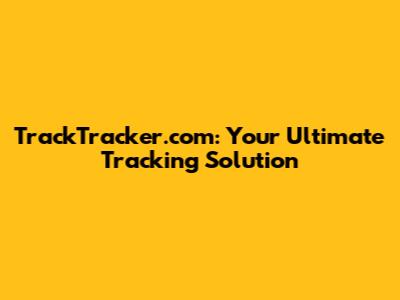 TrackTracker.com: Your Ultimate Tracking Solution