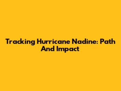 Tracking Hurricane Nadine: Path And Impact