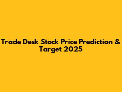 Trade Desk Stock Price Prediction & Target 2025