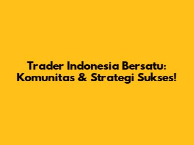 Trader Indonesia Bersatu: Komunitas & Strategi Sukses!
