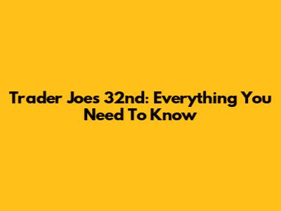 Trader Joe's 32nd: Everything You Need To Know