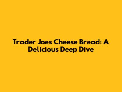 Trader Joe's Cheese Bread: A Delicious Deep Dive