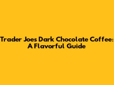 Trader Joe's Dark Chocolate Coffee: A Flavorful Guide
