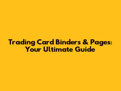 Trading Card Binders & Pages: Your Ultimate Guide