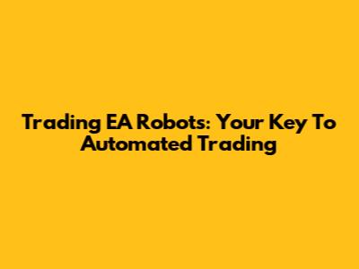 Trading EA Robots: Your Key To Automated Trading