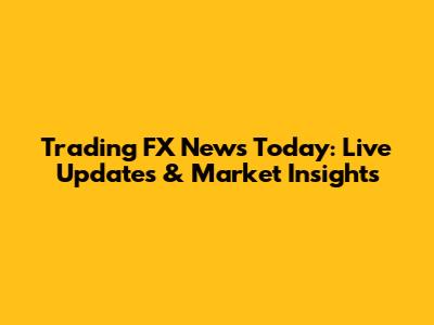 Trading FX News Today: Live Updates & Market Insights