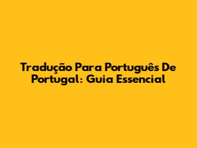 Tradução Para Português De Portugal: Guia Essencial