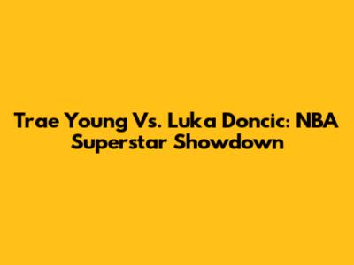 Trae Young Vs. Luka Doncic: NBA Superstar Showdown