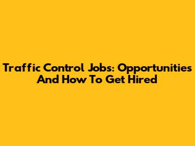 Traffic Control Jobs: Opportunities And How To Get Hired