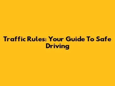Traffic Rules: Your Guide To Safe Driving