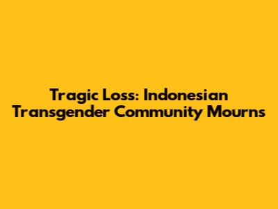 Tragic Loss: Indonesian Transgender Community Mourns