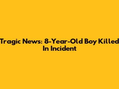 Tragic News: 8-Year-Old Boy Killed In Incident