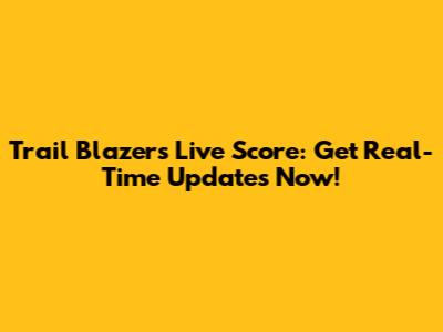 Trail Blazers Live Score: Get Real-Time Updates Now!