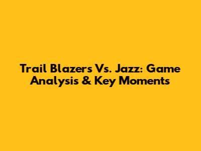 Trail Blazers Vs. Jazz: Game Analysis & Key Moments
