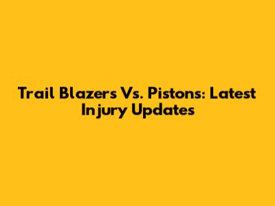 Trail Blazers Vs. Pistons: Latest Injury Updates