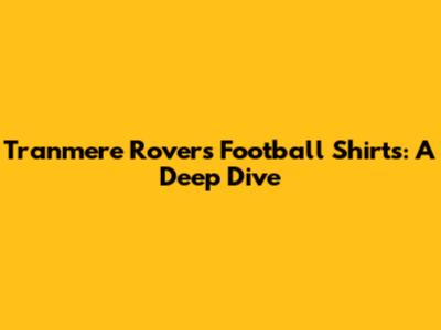Tranmere Rovers Football Shirts: A Deep Dive
