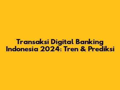 Transaksi Digital Banking Indonesia 2024: Tren & Prediksi