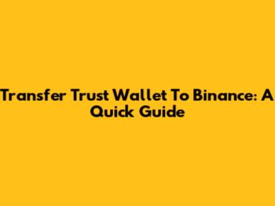 Transfer Trust Wallet To Binance: A Quick Guide