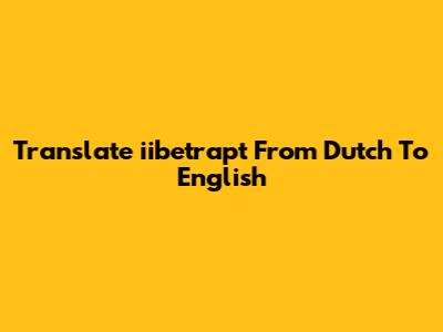 Translate "iibetrapt" From Dutch To English