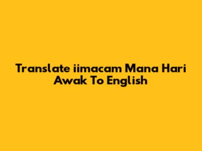 Translate 'iimacam Mana Hari Awak' To English