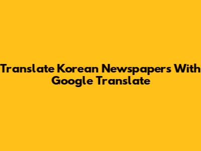 Translate Korean Newspapers With Google Translate