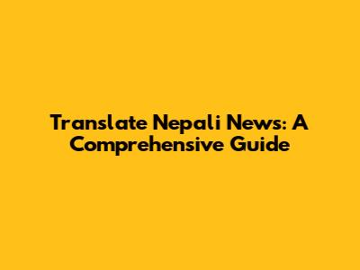 Translate Nepali News: A Comprehensive Guide