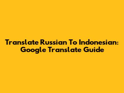 Translate Russian To Indonesian: Google Translate Guide