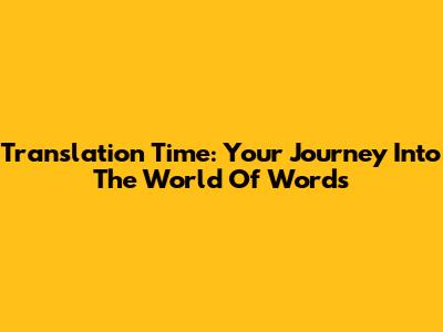 Translation Time: Your Journey Into The World Of Words