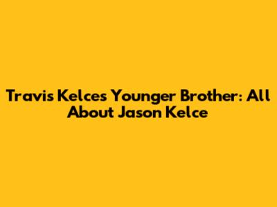 Travis Kelce's Younger Brother: All About Jason Kelce