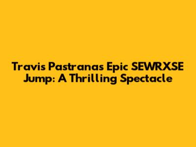 Travis Pastrana's Epic SEWRXSE Jump: A Thrilling Spectacle