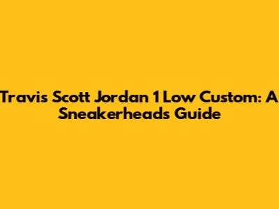 Travis Scott Jordan 1 Low Custom: A Sneakerhead's Guide