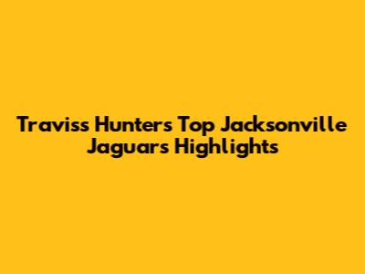 Traviss Hunter's Top Jacksonville Jaguars Highlights