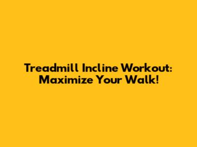 Treadmill Incline Workout: Maximize Your Walk!